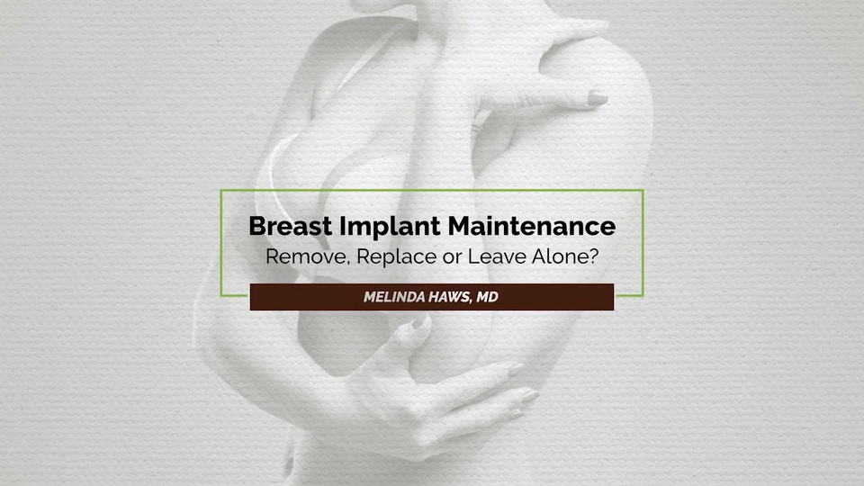 Long Term Breast Implant Maintenance Remove Replace or Leave